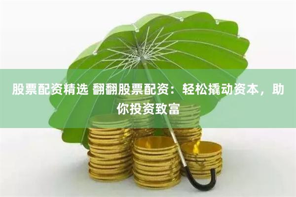 股票配资精选 翻翻股票配资：轻松撬动资本，助你投资致富
