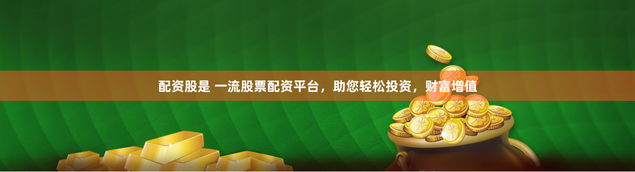 配资股是 一流股票配资平台，助您轻松投资，财富增值