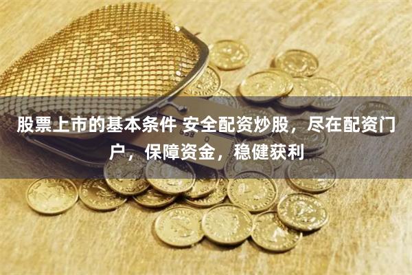 股票上市的基本条件 安全配资炒股，尽在配资门户，保障资金，稳健获利