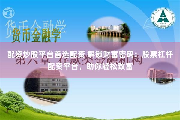 配资炒股平台首选配资 解锁财富密码：股票杠杆配资平台，助你轻松致富