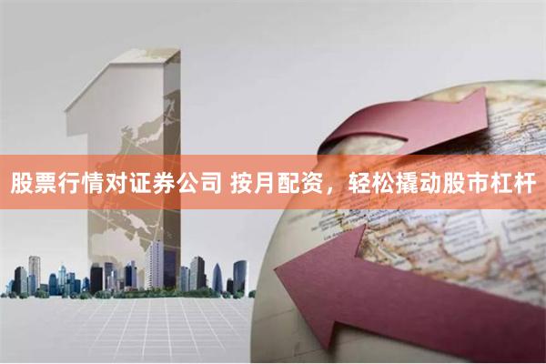 股票行情对证券公司 按月配资，轻松撬动股市杠杆