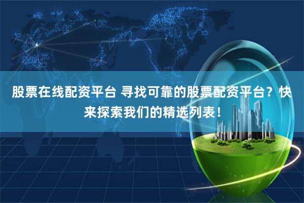 股票在线配资平台 寻找可靠的股票配资平台？快来探索我们的精选列表！