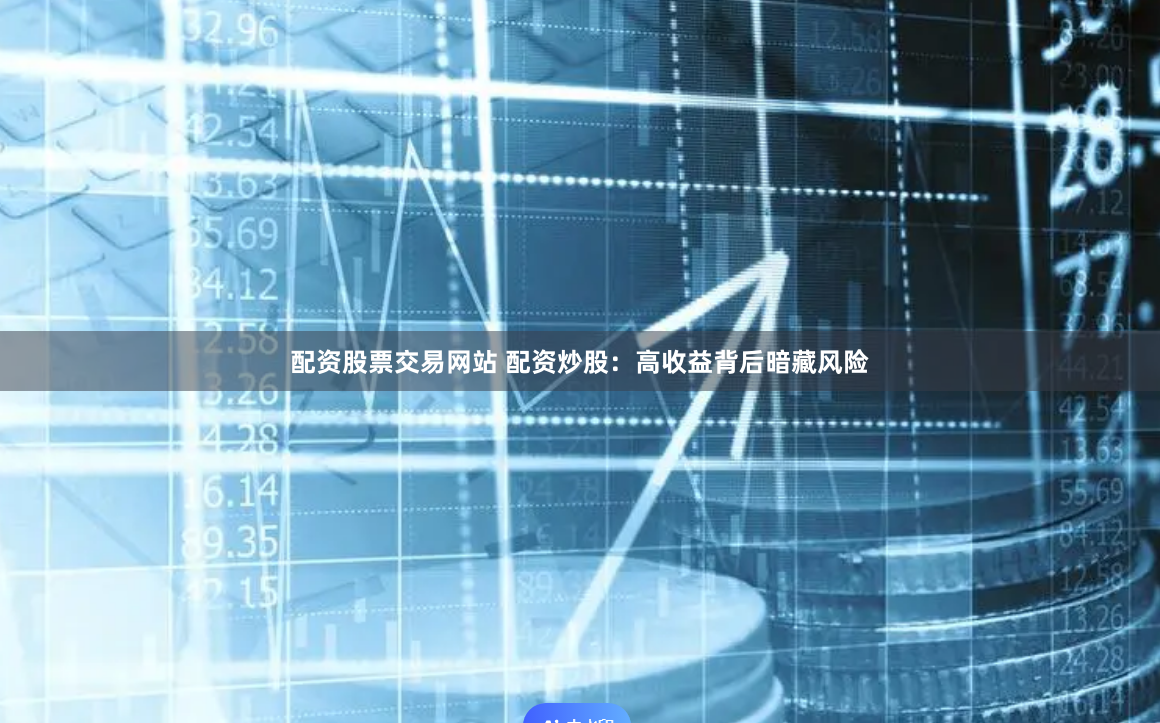 配资股票交易网站 配资炒股：高收益背后暗藏风险