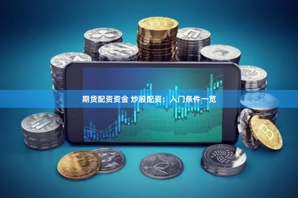 期货配资资金 炒股配资：入门条件一览