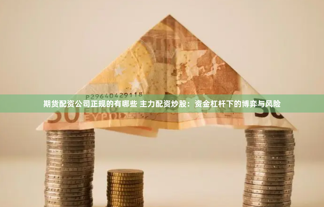 期货配资公司正规的有哪些 主力配资炒股：资金杠杆下的博弈与风险
