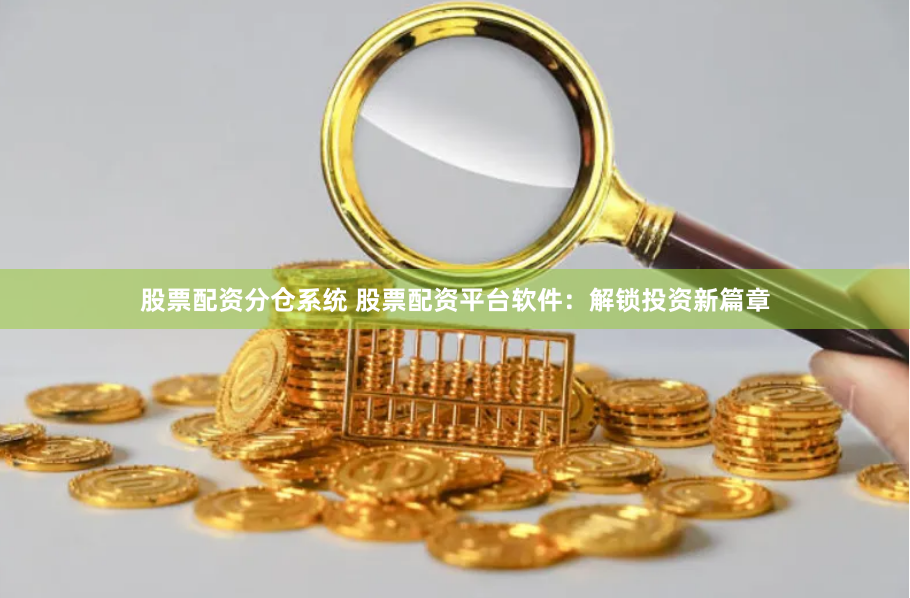 股票配资分仓系统 股票配资平台软件：解锁投资新篇章