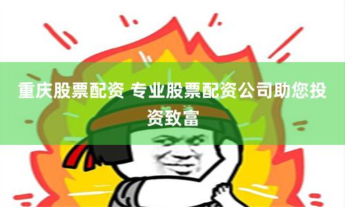 重庆股票配资 专业股票配资公司助您投资致富