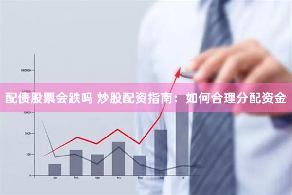 配债股票会跌吗 炒股配资指南：如何合理分配资金