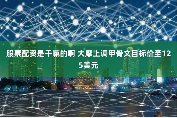 股票配资是干嘛的啊 大摩上调甲骨文目标价至125美元