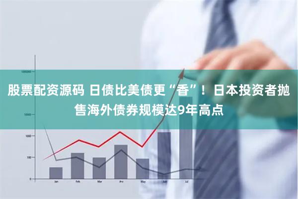 股票配资源码 日债比美债更“香”！日本投资者抛售海外债券规模达9年高点