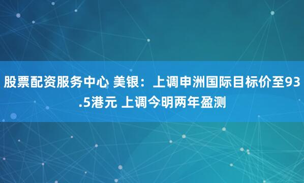 股票配资服务中心 美银：上调申洲国际目标价至93.5港元 上调今明两年盈测