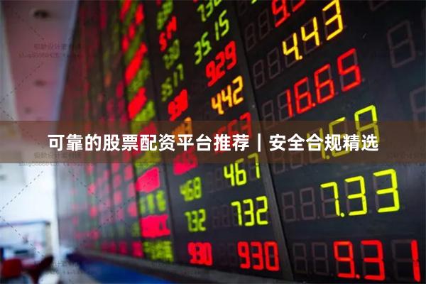 可靠的股票配资平台推荐｜安全合规精选