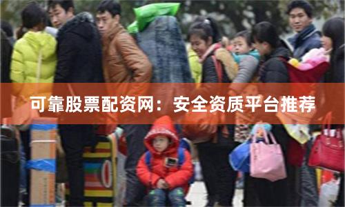可靠股票配资网：安全资质平台推荐