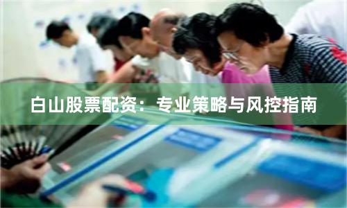 白山股票配资：专业策略与风控指南