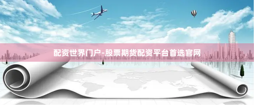 配资世界门户-股票期货配资平台首选官网