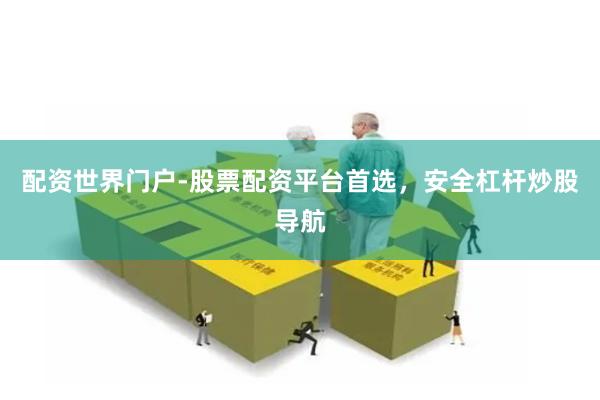 配资世界门户-股票配资平台首选，安全杠杆炒股导航