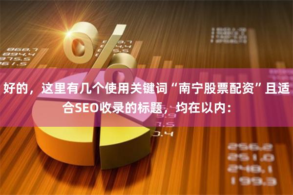 好的，这里有几个使用关键词“南宁股票配资”且适合SEO收录的标题，均在以内：