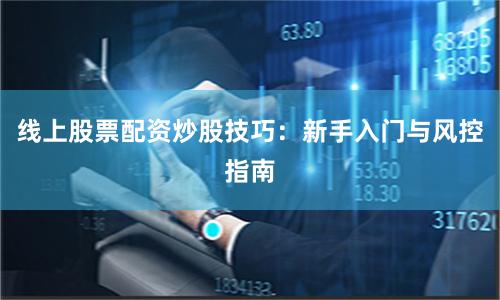 线上股票配资炒股技巧：新手入门与风控指南
