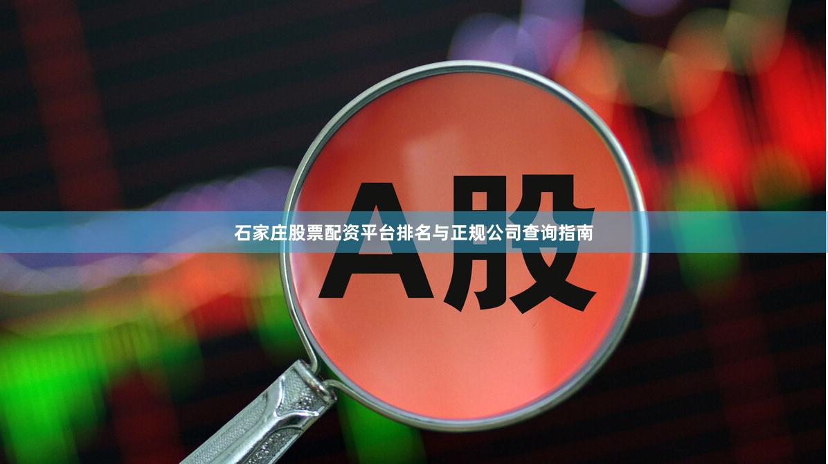 石家庄股票配资平台排名与正规公司查询指南