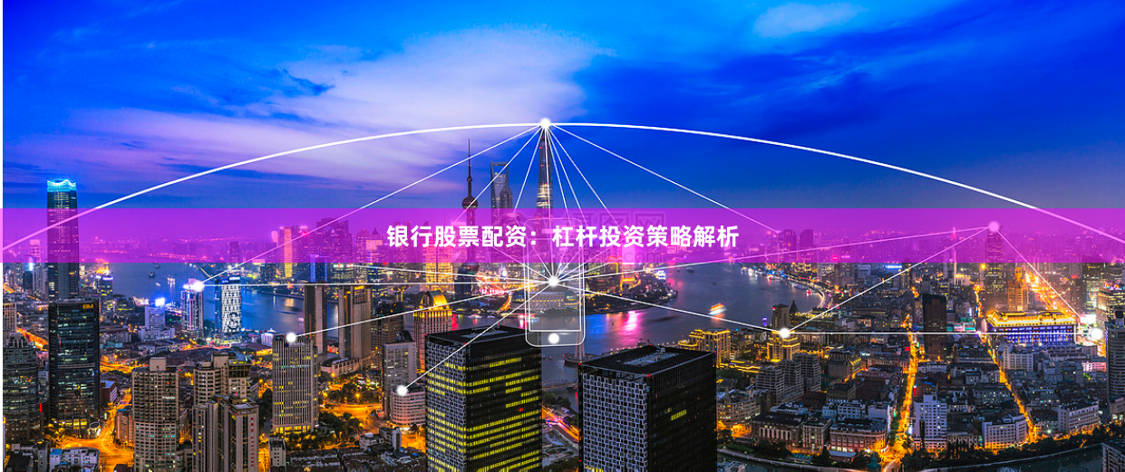 银行股票配资:杠杆投资策略解析
