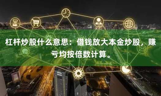 杠杆炒股什么意思：借钱放大本金炒股，赚亏均按倍数计算。