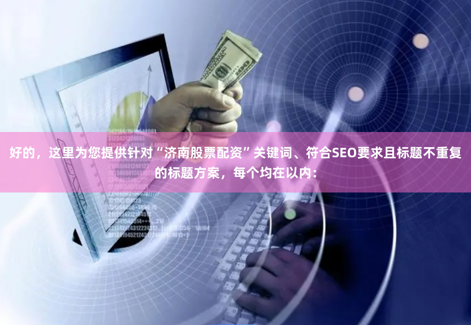 好的,这里为您提供针对“济南股票配资”关键词、符合SEO要求且标题不重复的标题方案,每个均在以内: