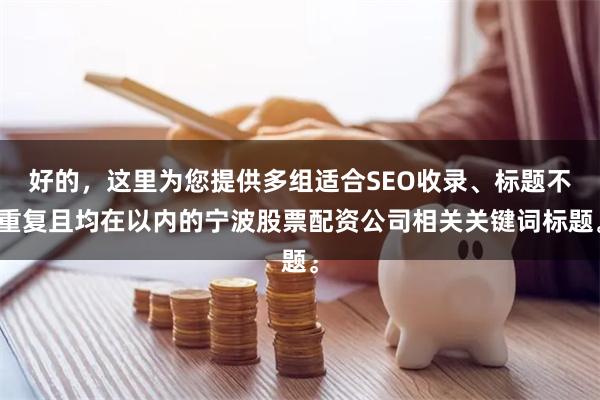 好的，这里为您提供多组适合SEO收录、标题不重复且均在以内的宁波股票配资公司相关关键词标题。